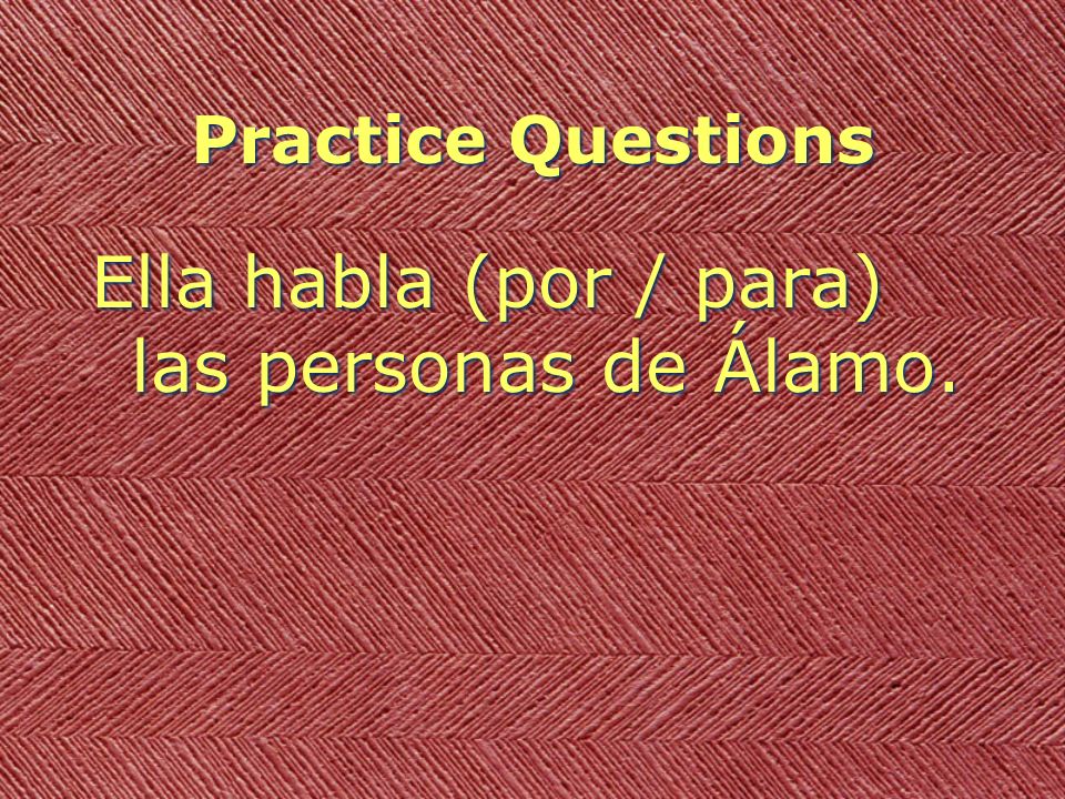 Practice Questions Ella habla (por / para) las personas de Álamo.