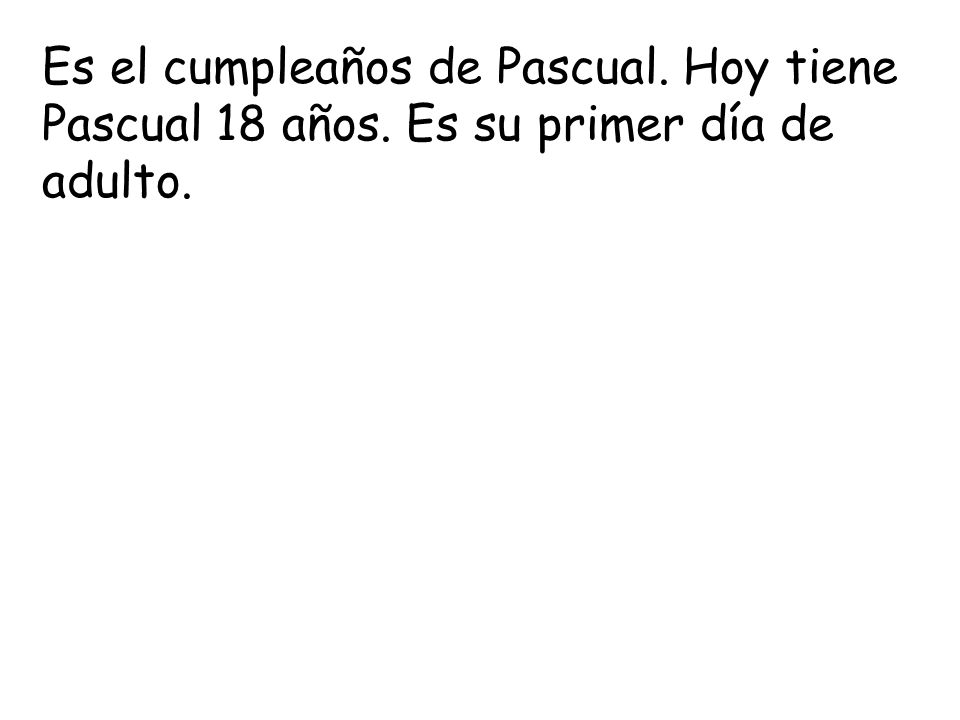 Es el cumpleaños de Pascual. Hoy tiene Pascual 18 años. Es su primer día de adulto.