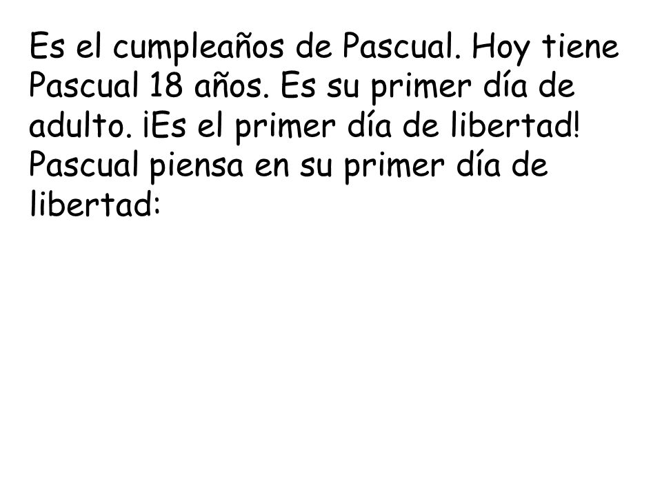 Es el cumpleaños de Pascual. Hoy tiene Pascual 18 años.