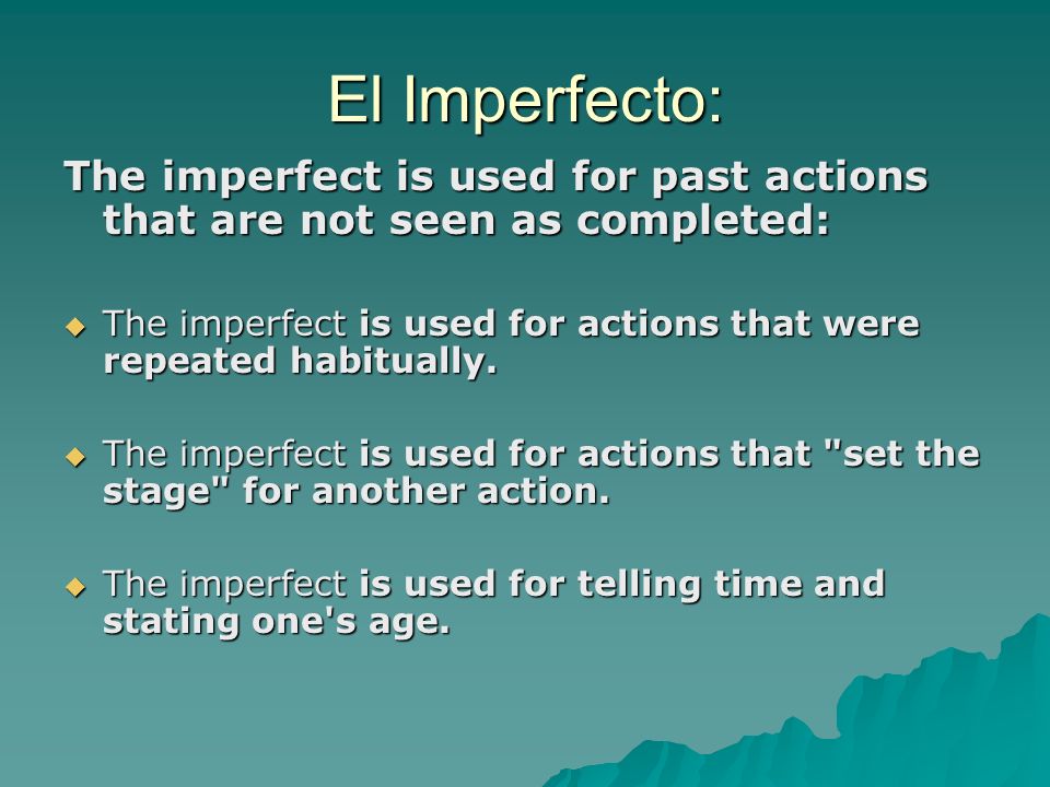 El Imperfecto: The imperfect is used for past actions that are not seen as completed: The imperfect is used for actions that were repeated habitually.