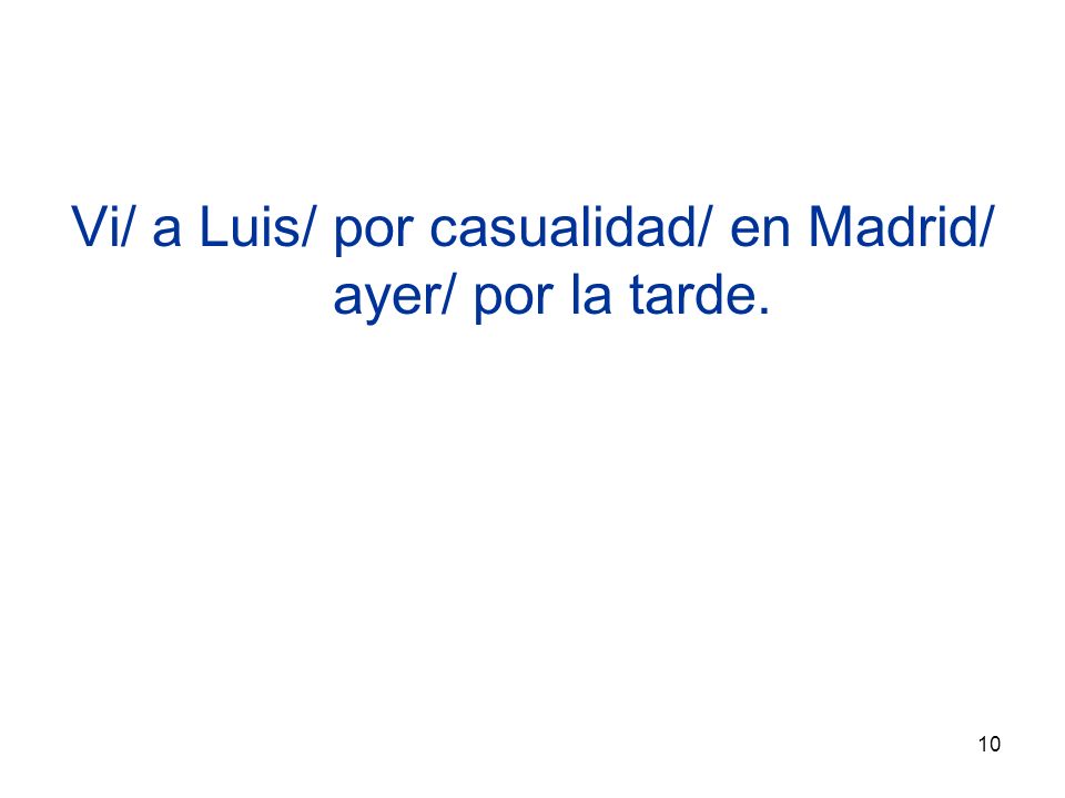 10 Vi/ a Luis/ por casualidad/ en Madrid/ ayer/ por la tarde.