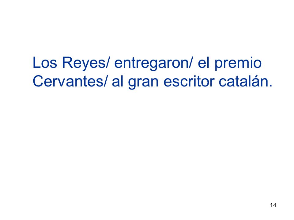 14 Los Reyes/ entregaron/ el premio Cervantes/ al gran escritor catalán.