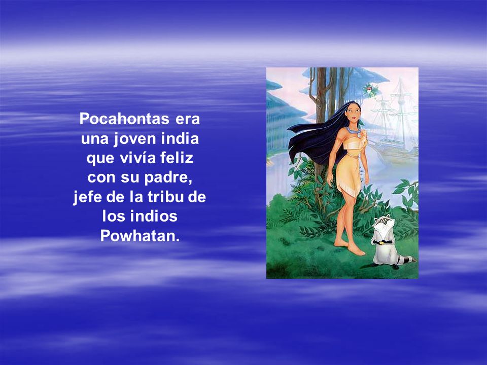 Pocahontas era una joven india que vivía feliz con su padre, jefe de la tribu de los indios Powhatan.