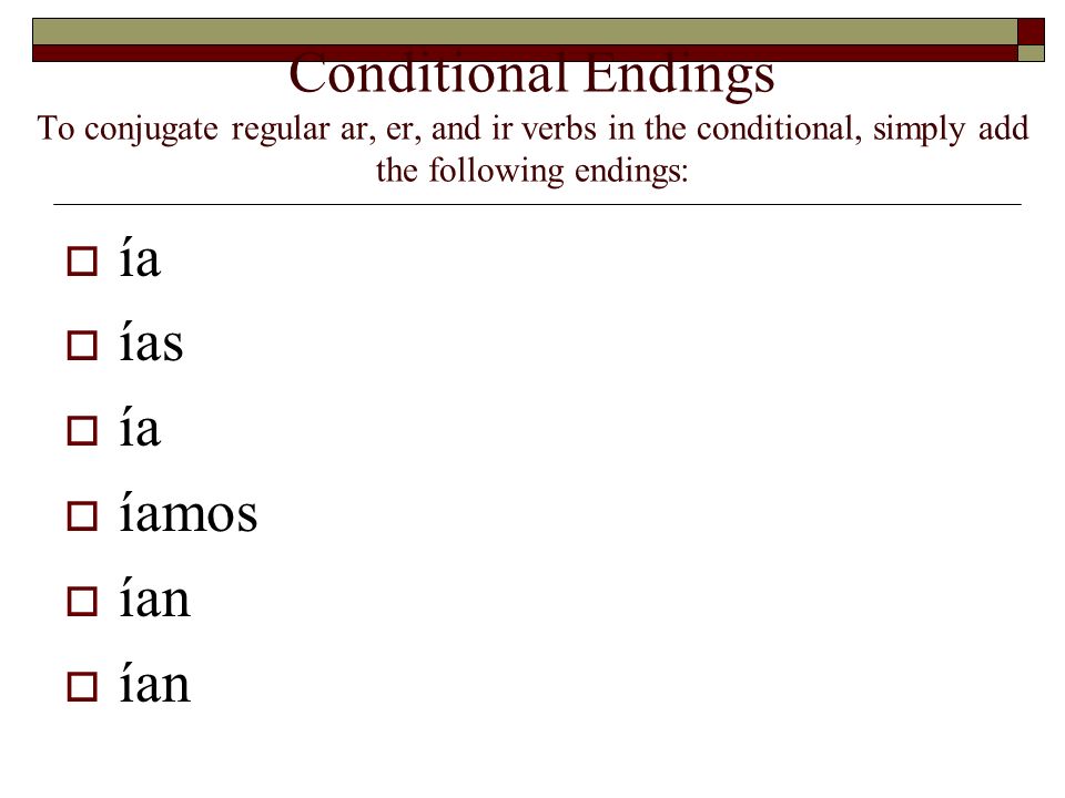 Conditional Endings To conjugate regular ar, er, and ir verbs in the conditional, simply add the following endings: ía ías ía íamos ían