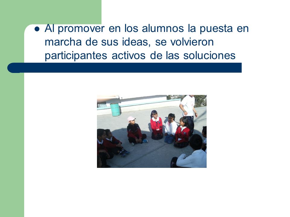 Al promover en los alumnos la puesta en marcha de sus ideas, se volvieron participantes activos de las soluciones