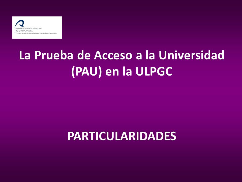La Prueba de Acceso a la Universidad (PAU) en la ULPGC PARTICULARIDADES