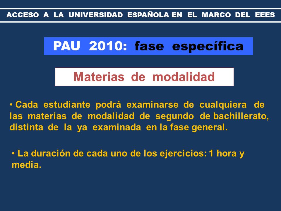 PAU 2010: fase específica Materias de modalidad Cada estudiante podrá examinarse de cualquiera de las materias de modalidad de segundo de bachillerato, distinta de la ya examinada en la fase general.