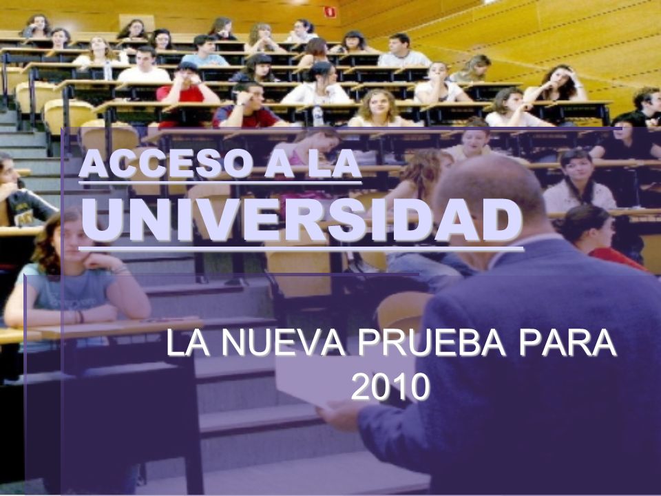 ACCESO A LA UNIVERSIDAD ACCESO A LA UNIVERSIDAD LA NUEVA PRUEBA PARA 2010