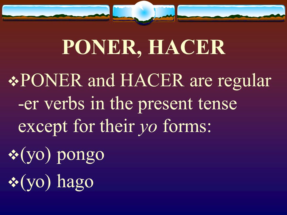 PONER, HACER Here we will learn the present tense forms of: HACER (to do, to make) PONER (to put, to set)