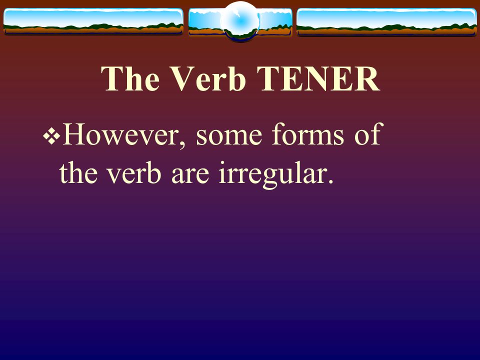 The Verb TENER The verb TENER, which means to have follows the pattern of other -er verbs.