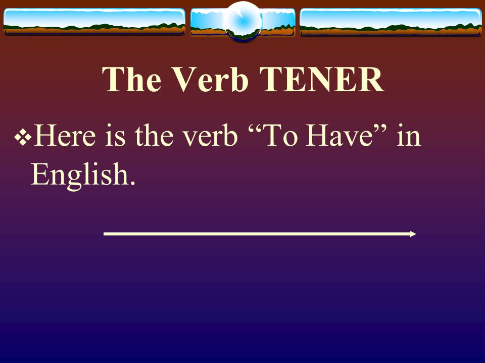 The Verb TENER You must memorize verbs with irregularities.