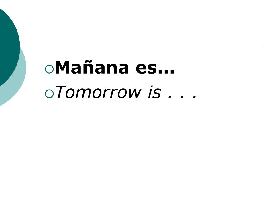 Mañana es… Tomorrow is...