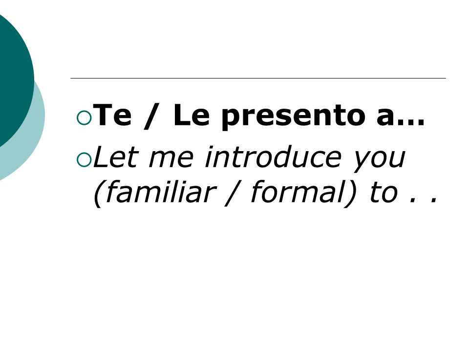 Te / Le presento a… Let me introduce you (familiar / formal) to..