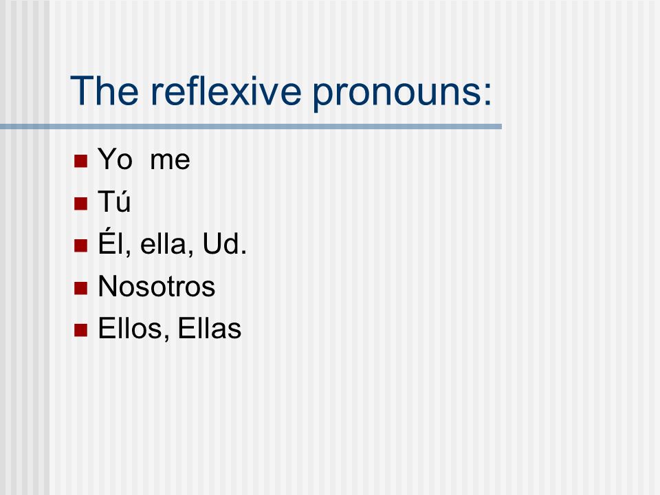 The reflexive pronouns: Yo me Tú Él, ella, Ud. Nosotros Ellos, Ellas