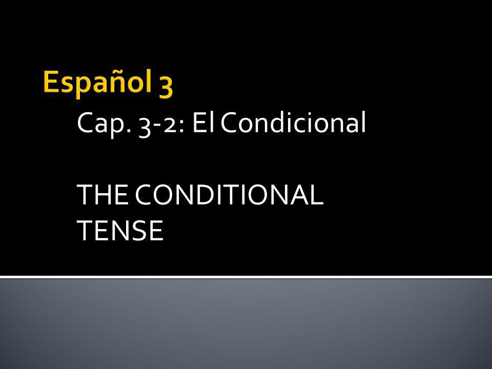 Cap. 3-2: El Condicional THE CONDITIONAL TENSE