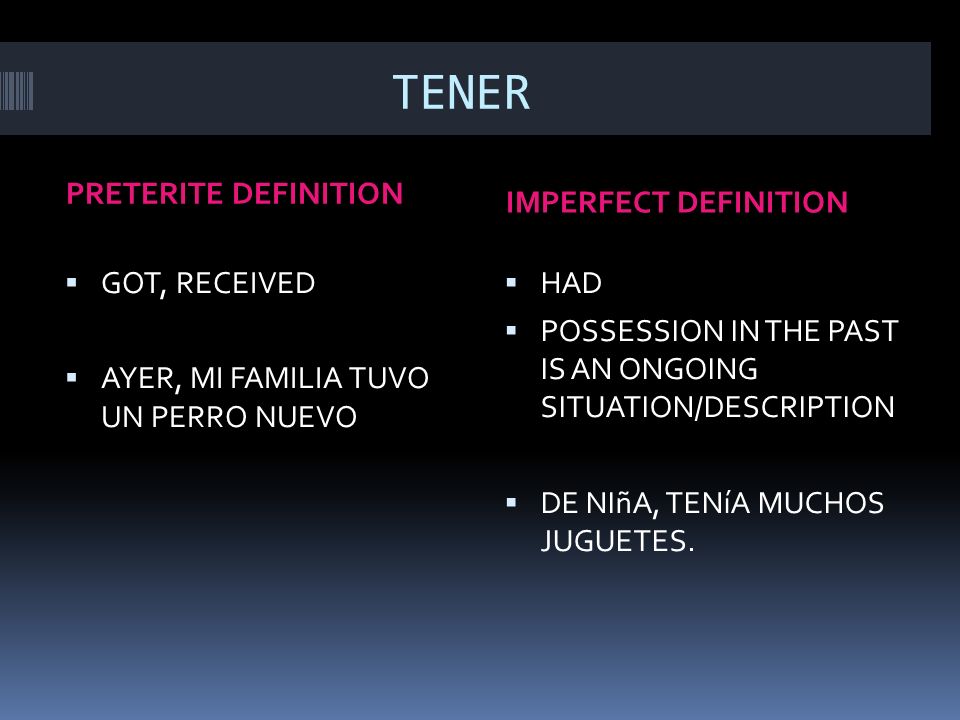 TENER PRETERITE DEFINITION IMPERFECT DEFINITION GOT, RECEIVED AYER, MI FAMILIA TUVO UN PERRO NUEVO HAD POSSESSION IN THE PAST IS AN ONGOING SITUATION/DESCRIPTION DE NIñA, TENíA MUCHOS JUGUETES.
