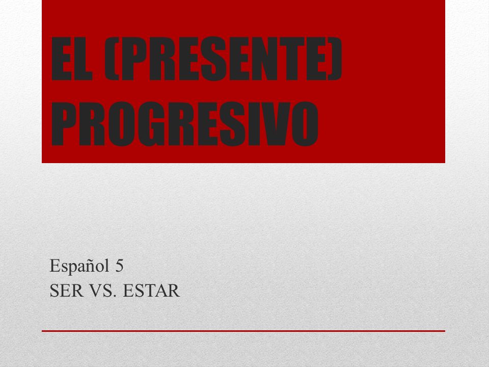 EL (PRESENTE) PROGRESIVO Español 5 SER VS. ESTAR