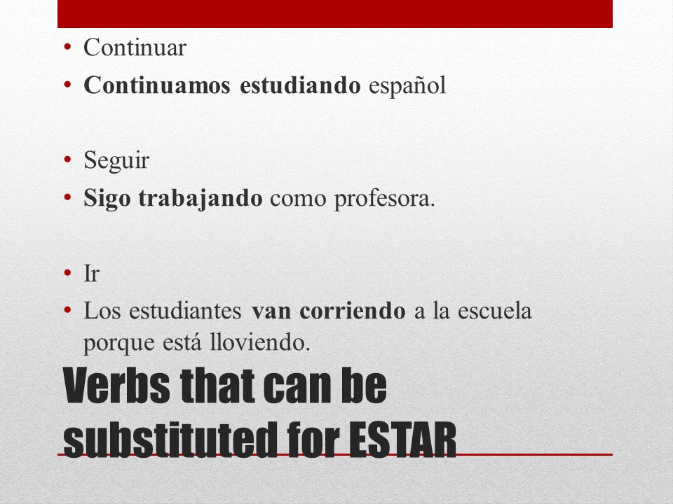 Verbs that can be substituted for ESTAR Continuar Continuamos estudiando español Seguir Sigo trabajando como profesora.