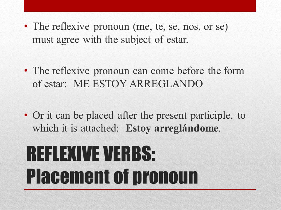 REFLEXIVE VERBS: Placement of pronoun The reflexive pronoun (me, te, se, nos, or se) must agree with the subject of estar.