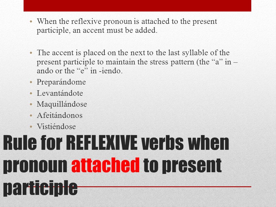 Rule for REFLEXIVE verbs when pronoun attached to present participle When the reflexive pronoun is attached to the present participle, an accent must be added.