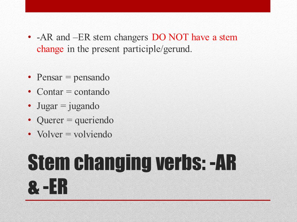 Stem changing verbs: -AR & -ER -AR and –ER stem changers DO NOT have a stem change in the present participle/gerund.