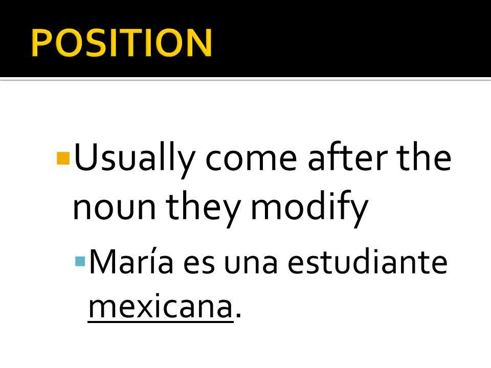Usually come after the noun they modify María es una estudiante mexicana.