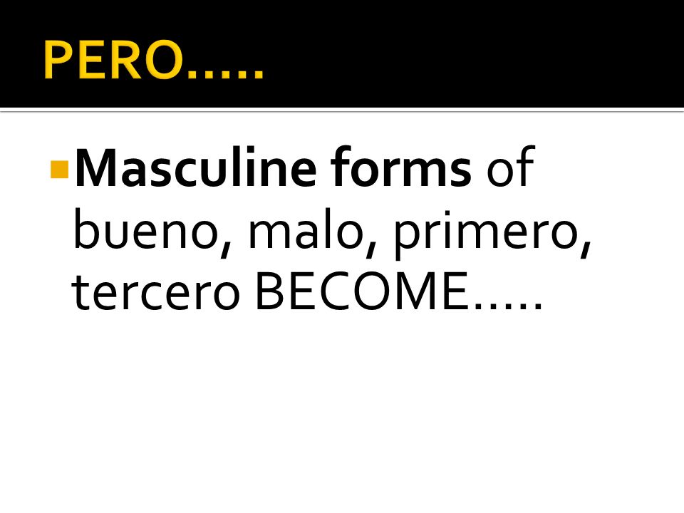 Masculine forms of bueno, malo, primero, tercero BECOME…..