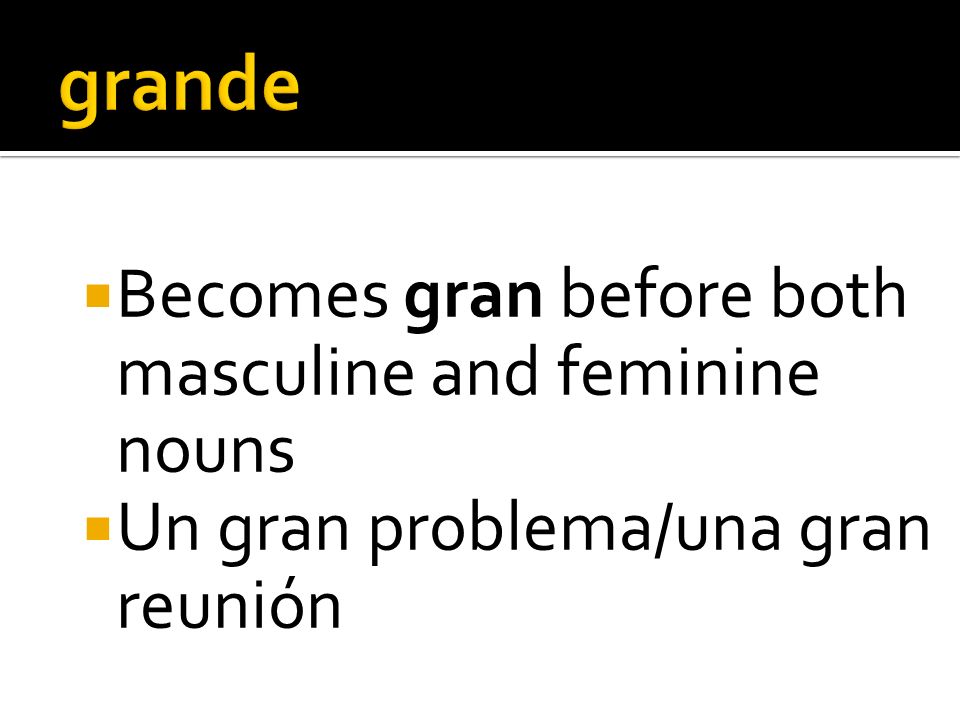 Becomes gran before both masculine and feminine nouns Un gran problema/una gran reunión