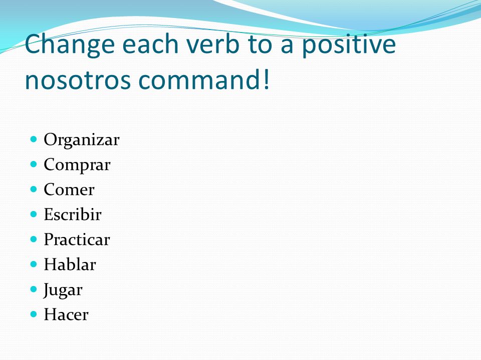 Change each verb to a positive nosotros command.