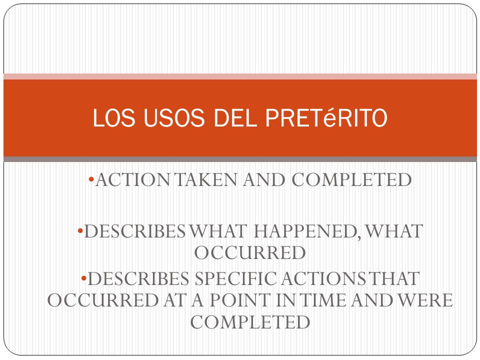 ACTION TAKEN AND COMPLETED DESCRIBES WHAT HAPPENED, WHAT OCCURRED DESCRIBES SPECIFIC ACTIONS THAT OCCURRED AT A POINT IN TIME AND WERE COMPLETED LOS USOS DEL PRETéRITO