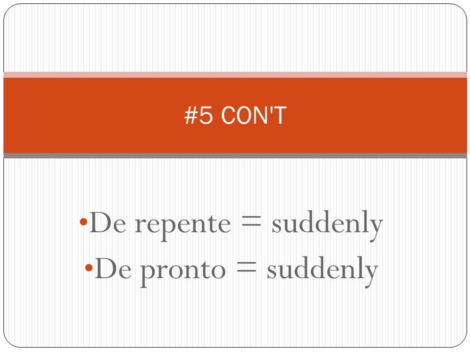 De repente = suddenly De pronto = suddenly #5 CON T