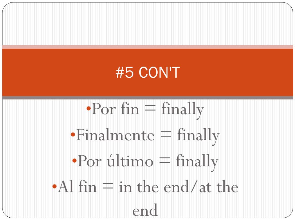 Por fin = finally Finalmente = finally Por último = finally Al fin = in the end/at the end #5 CON T