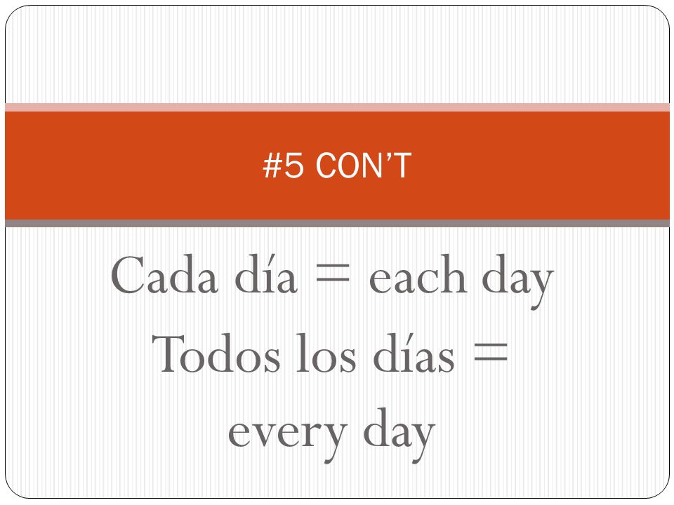 Cada día = each day Todos los días = every day #5 CONT
