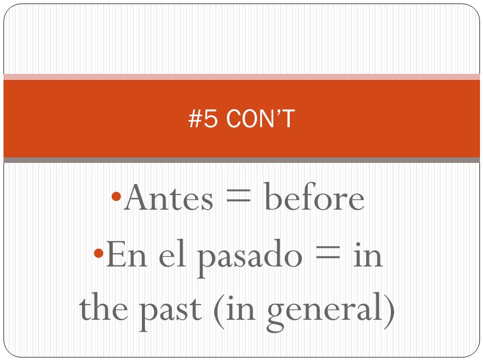 Antes = before En el pasado = in the past (in general) #5 CONT