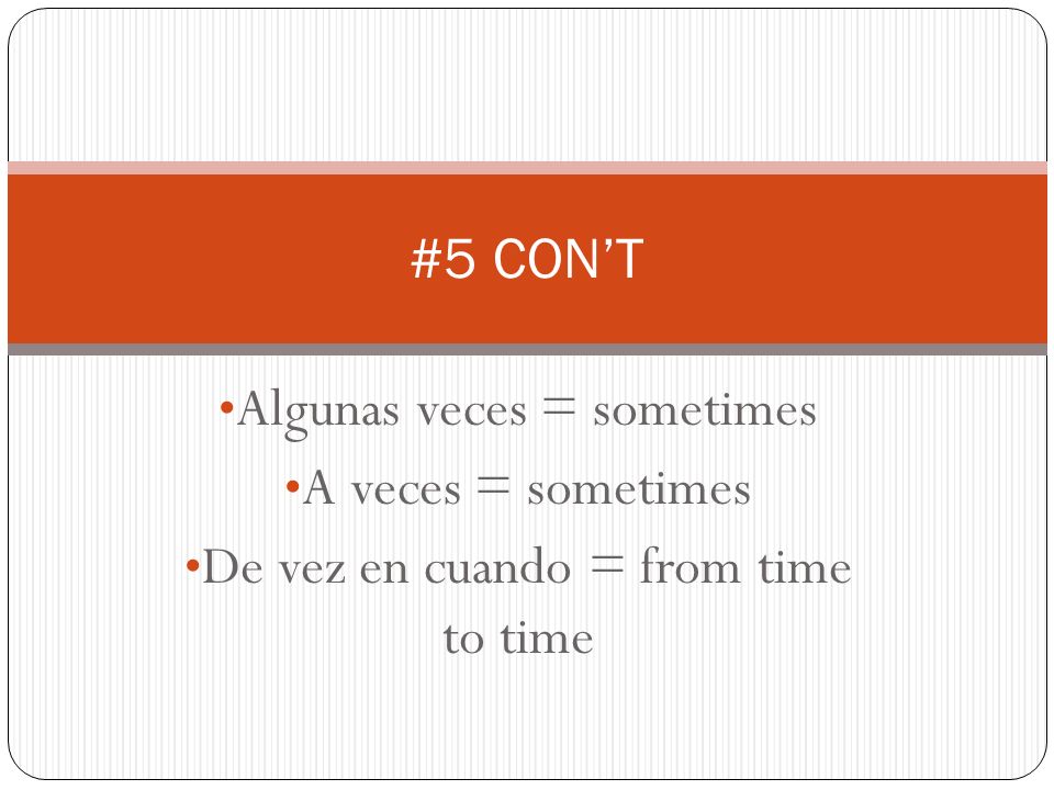 Algunas veces = sometimes A veces = sometimes De vez en cuando = from time to time #5 CONT