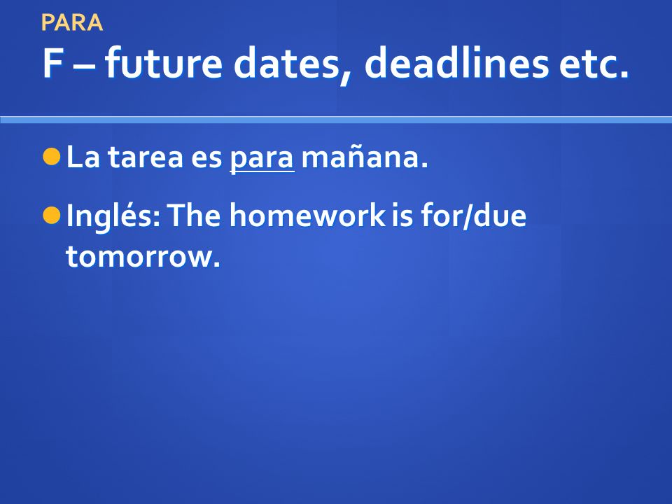 F – future dates, deadlines etc. La tarea es para mañana.