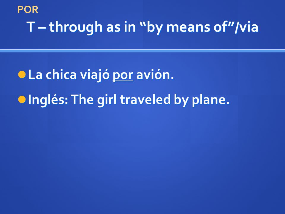 T – through as in by means of/via La chica viajó por avión.