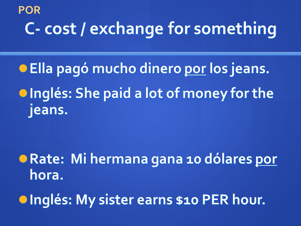 C- cost / exchange for something Ella pagó mucho dinero por los jeans.