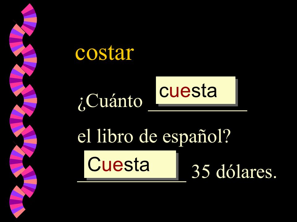 costar ¿Cuánto __________ el libro de español ___________ 35 dólares. cuesta Cuesta