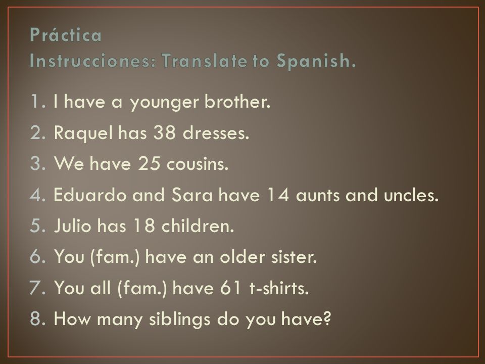 1.I have a younger brother. 2.Raquel has 38 dresses.