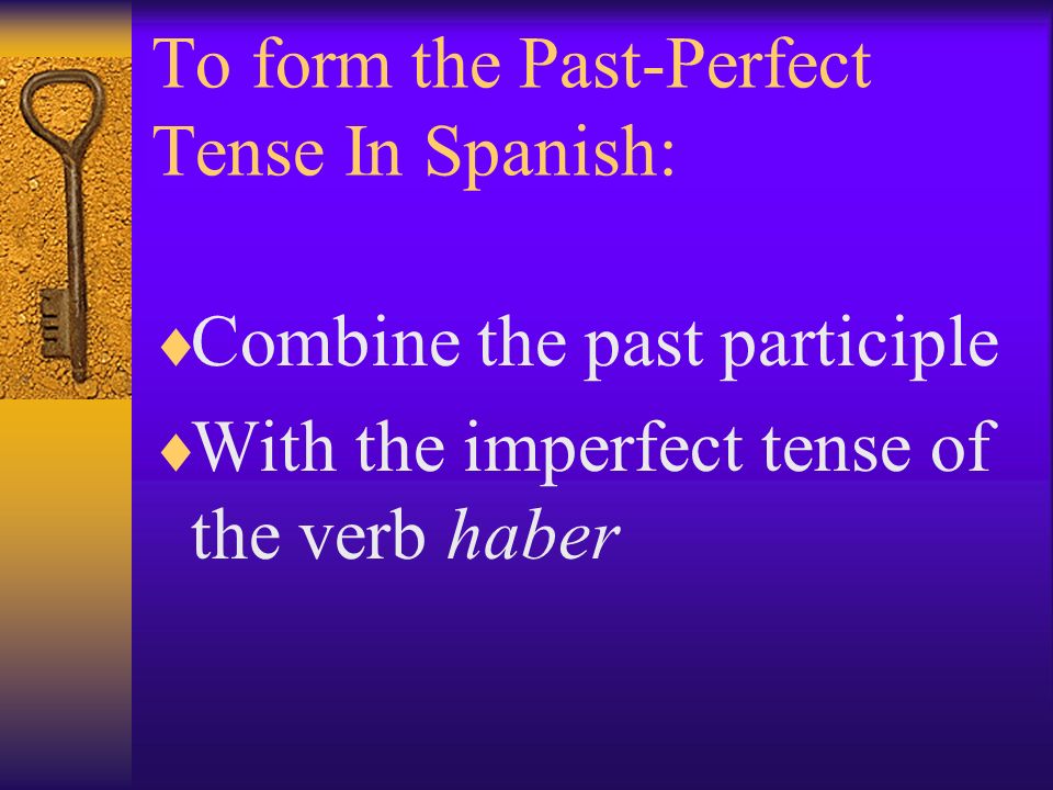 The Past Participle of a Verb: You have already learned to form the past participle of a verb in Spanish by adding –ado to the stem of –ar verbs You add –ido to the stem of most –er and –ir verbs.