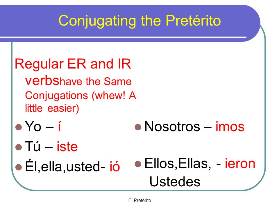 El Pretérito Conjugating the Pretérito Regular ER and IR verbs have the Same Conjugations (whew.