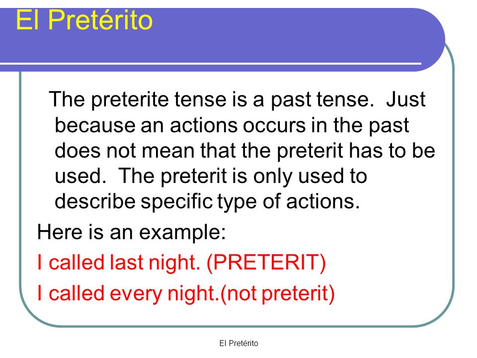 El Pretérito The preterite tense is a past tense.