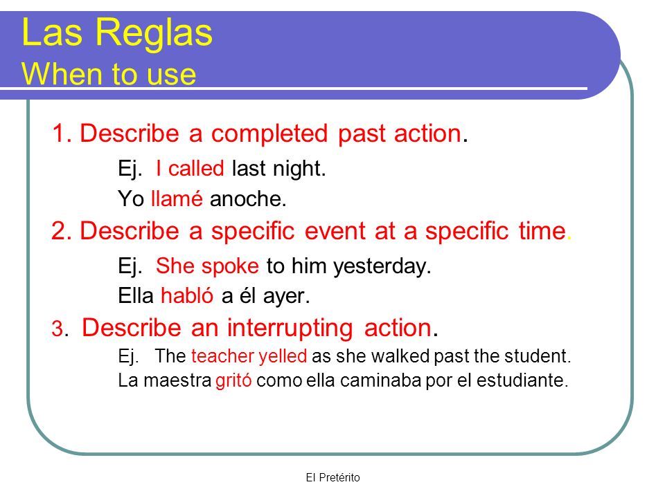 El Pretérito Las Reglas When to use 1. Describe a completed past action.