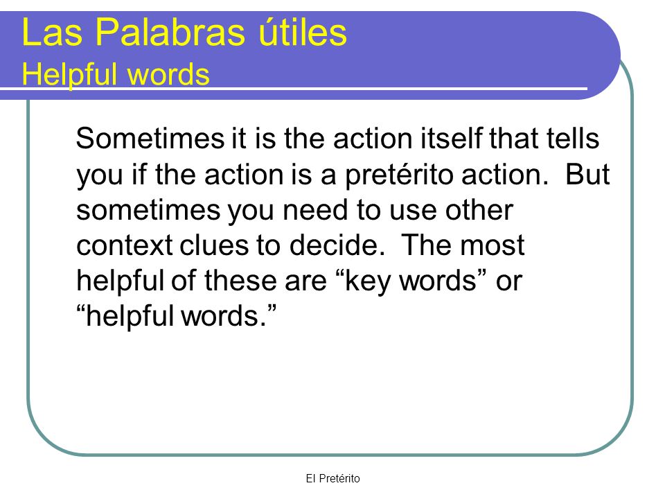 El Pretérito Las Palabras útiles Helpful words Sometimes it is the action itself that tells you if the action is a pretérito action.