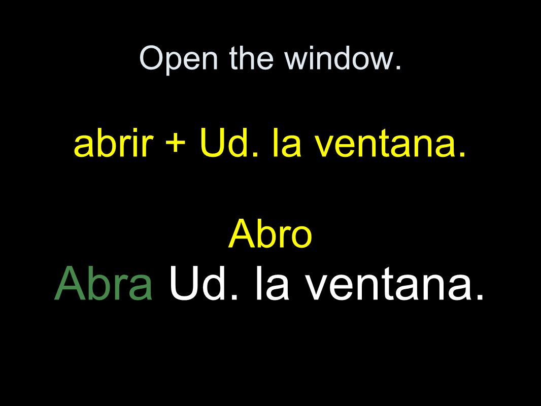 Open the window. abrir + Ud. la ventana. Abro Abra Ud. la ventana.