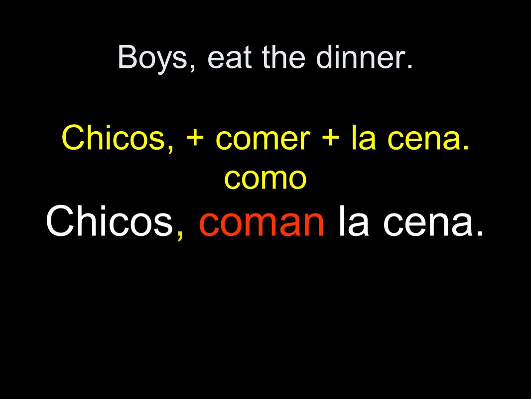 Boys, eat the dinner. Chicos, + comer + la cena. como Chicos, coman la cena.