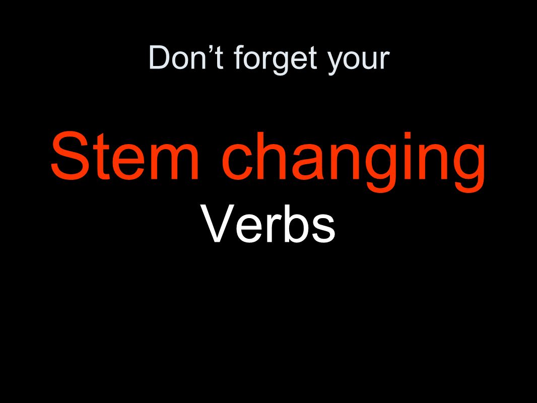 Dont forget your Stem changing Verbs