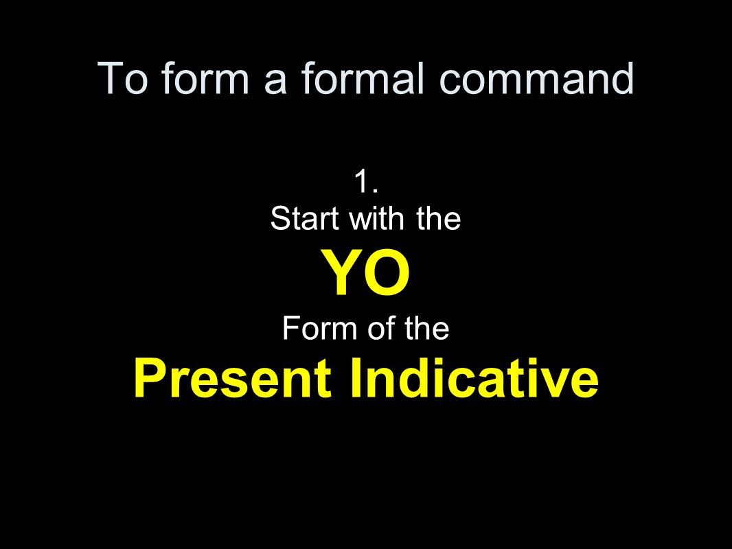 To form a formal command 1. Start with the YO Form of the Present Indicative