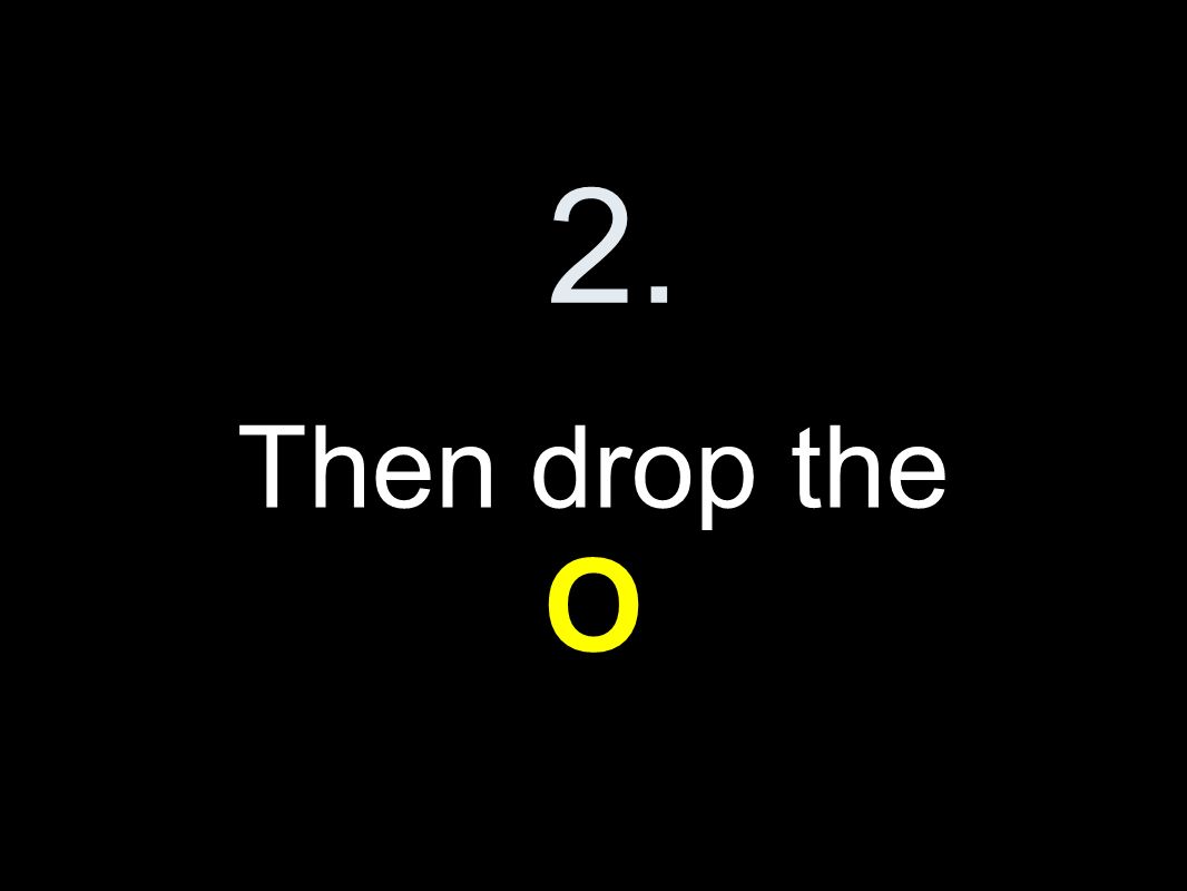2. Then drop the O